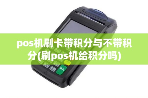 pos机刷卡带积分与不带积分(刷pos机给积分吗)