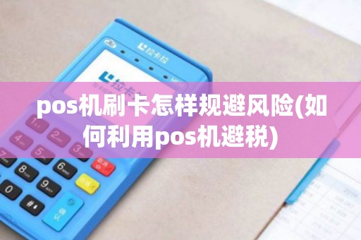 pos机刷卡怎样规避风险(如何利用pos机避税)