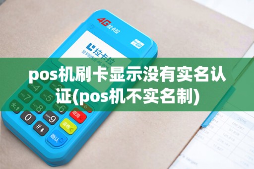 pos机刷卡显示没有实名认证(pos机不实名制)