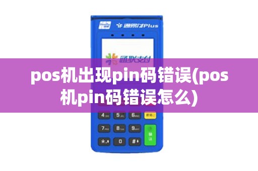 pos机出现pin码错误(pos机pin码错误怎么)