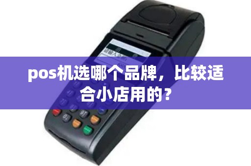 pos机选哪个品牌，比较适合小店用的？