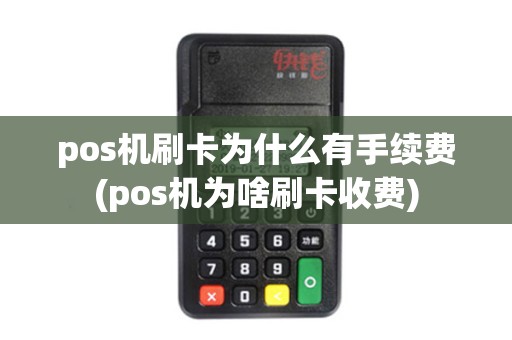 pos机刷卡为什么有手续费(pos机为啥刷卡收费)