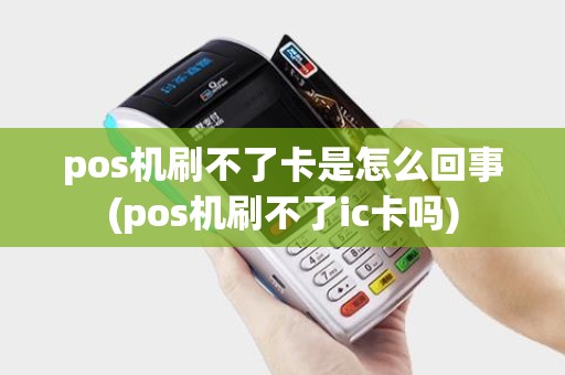 pos机刷不了卡是怎么回事(pos机刷不了ic卡吗)