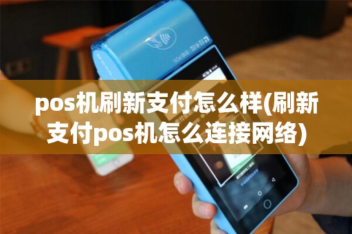 pos机刷新支付怎么样(刷新支付pos机怎么连接网络)