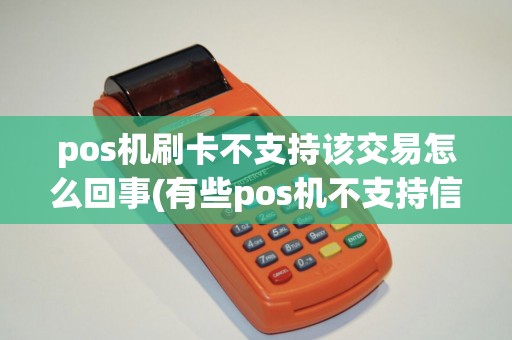 pos机刷卡不支持该交易怎么回事(有些pos机不支持信用)