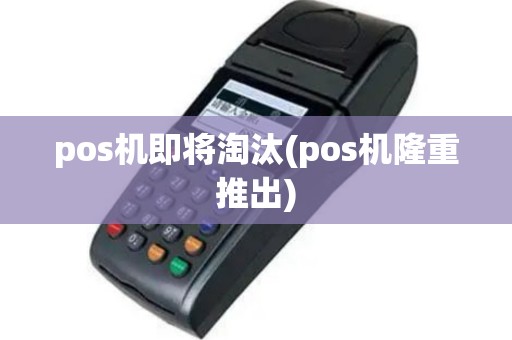 pos机即将淘汰(pos机隆重推出)