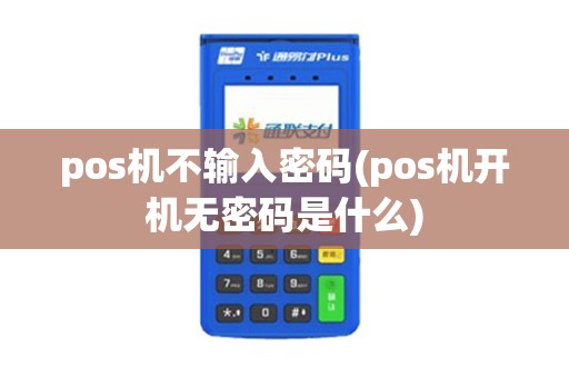 pos机不输入密码(pos机开机无密码是什么)