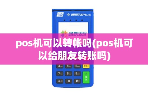 pos机可以转帐吗(pos机可以给朋友转账吗)