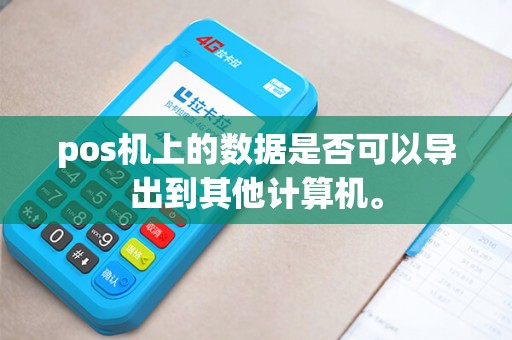 pos机上的数据是否可以导出到其他计算机。