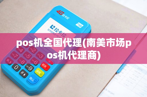 pos机全国代理(南美市场pos机代理商)