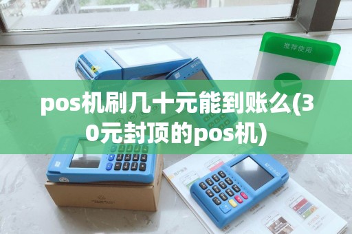 pos机刷几十元能到账么(30元封顶的pos机)