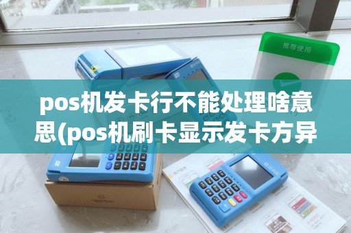 pos机发卡行不能处理啥意思(pos机刷卡显示发卡方异常)
