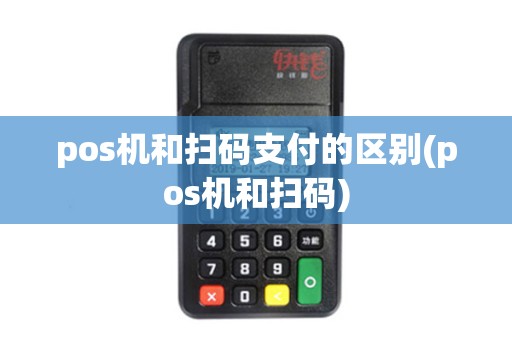 pos机和扫码支付的区别(pos机和扫码)