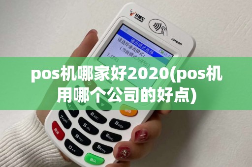 pos机哪家好2020(pos机用哪个公司的好点)