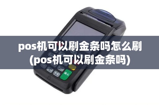 pos机可以刷金条吗怎么刷(pos机可以刷金条吗)