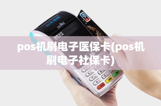 pos机刷电子医保卡(pos机刷电子社保卡)