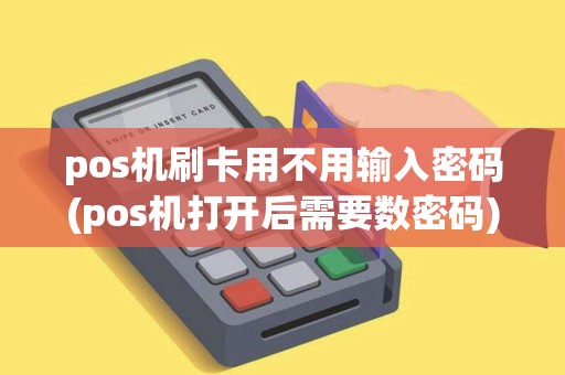 pos机刷卡用不用输入密码(pos机打开后需要数密码)