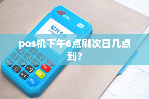 pos机下午6点刷次日几点到？