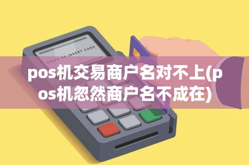 pos机交易商户名对不上(pos机忽然商户名不成在)