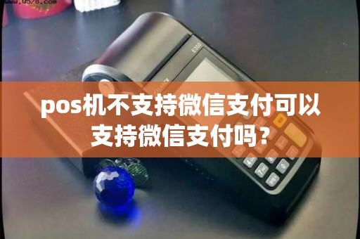 pos机不支持微信支付可以支持微信支付吗？