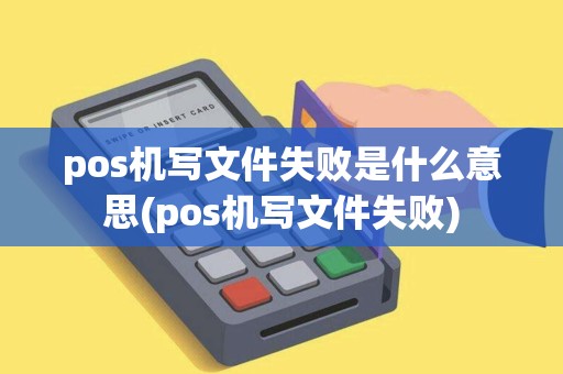 pos机写文件失败是什么意思(pos机写文件失败)
