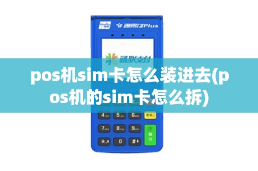 pos机sim卡怎么装进去(pos机的sim卡怎么拆)