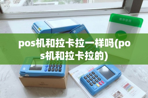 pos机和拉卡拉一样吗(pos机和拉卡拉的)