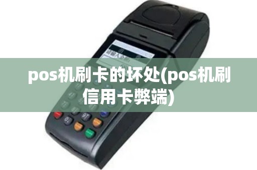 pos机刷卡的坏处(pos机刷信用卡弊端)