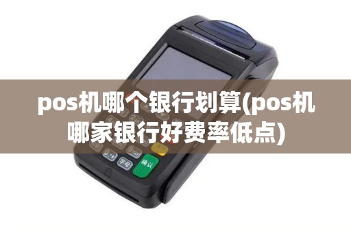 pos机哪个银行划算(pos机哪家银行好费率低点)