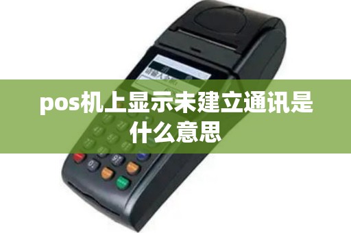 pos机上显示未建立通讯是什么意思