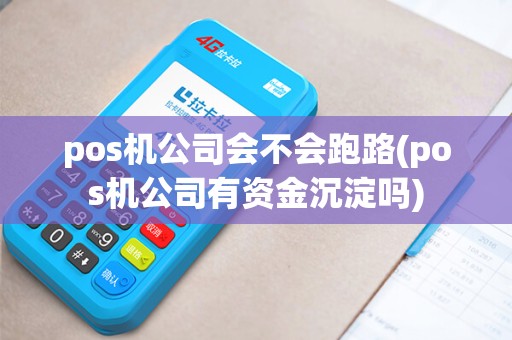 pos机公司会不会跑路(pos机公司有资金沉淀吗)