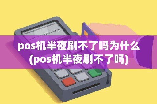 pos机半夜刷不了吗为什么(pos机半夜刷不了吗)