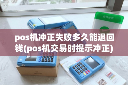pos机冲正失败多久能退回钱(pos机交易时提示冲正)