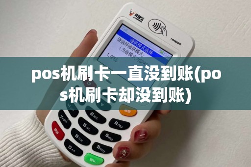 pos机刷卡一直没到账(pos机刷卡却没到账)