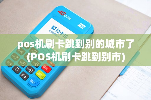 pos机刷卡跳到别的城市了(POS机刷卡跳到别市)