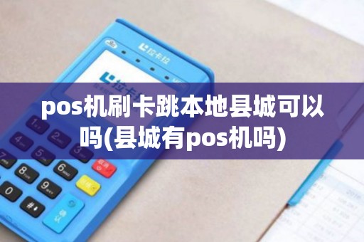 pos机刷卡跳本地县城可以吗(县城有pos机吗)