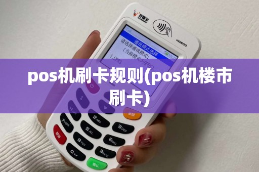 pos机刷卡规则(pos机楼市刷卡)