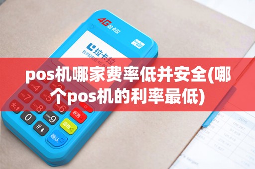 pos机哪家费率低并安全(哪个pos机的利率最低)