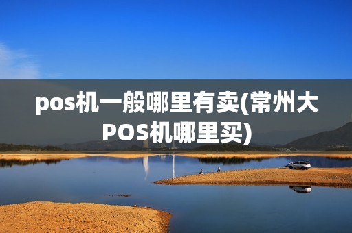 pos机一般哪里有卖(常州大POS机哪里买)
