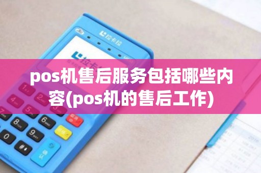 pos机售后服务包括哪些内容(pos机的售后工作)