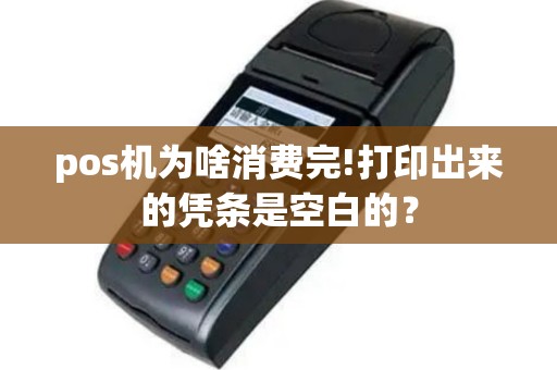 pos机为啥消费完!打印出来的凭条是空白的？