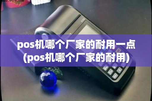 pos机哪个厂家的耐用一点(pos机哪个厂家的耐用)