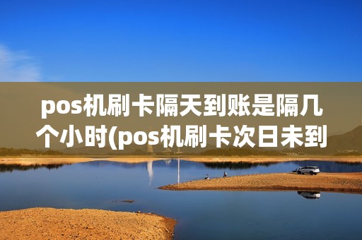 pos机刷卡隔天到账是隔几个小时(pos机刷卡次日未到账吗)