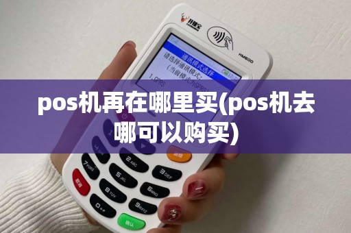 pos机再在哪里买(pos机去哪可以购买)