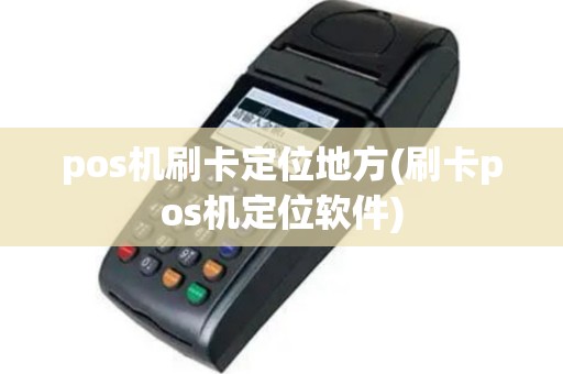 pos机刷卡定位地方(刷卡pos机定位软件)