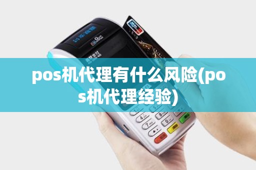 pos机代理有什么风险(pos机代理经验)