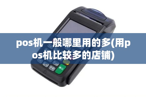 pos机一般哪里用的多(用pos机比较多的店铺)