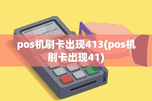 pos机刷卡出现413(pos机刷卡出现41)