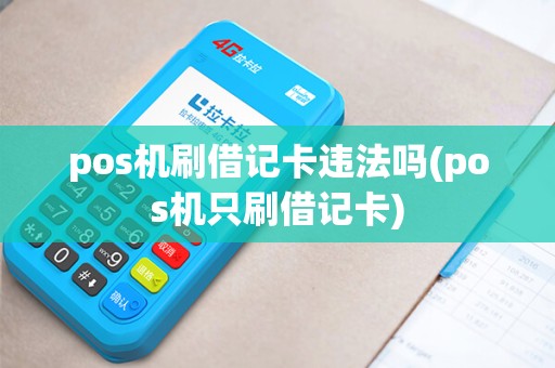 pos机刷借记卡违法吗(pos机只刷借记卡)