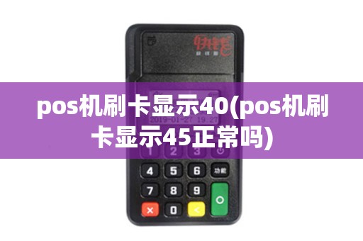 pos机刷卡显示40(pos机刷卡显示45正常吗)